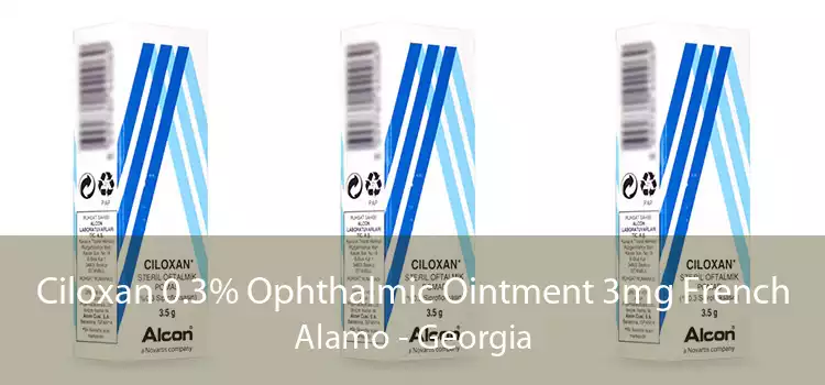 Ciloxan 0.3% Ophthalmic Ointment 3mg French Alamo - Georgia