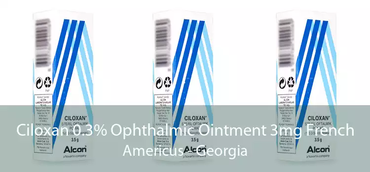 Ciloxan 0.3% Ophthalmic Ointment 3mg French Americus - Georgia