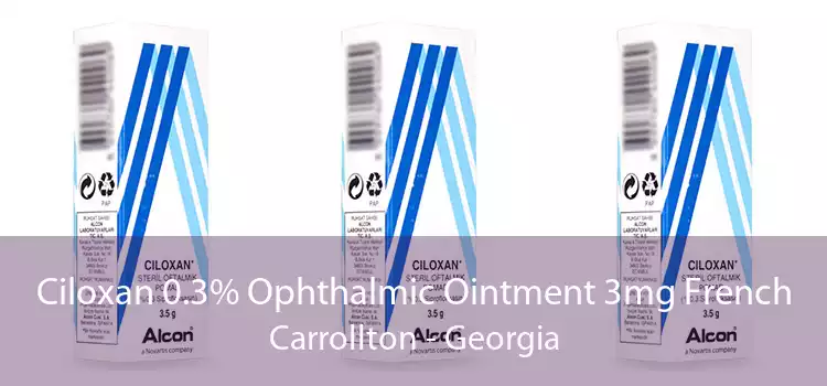 Ciloxan 0.3% Ophthalmic Ointment 3mg French Carrollton - Georgia
