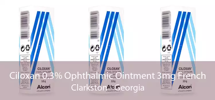 Ciloxan 0.3% Ophthalmic Ointment 3mg French Clarkston - Georgia