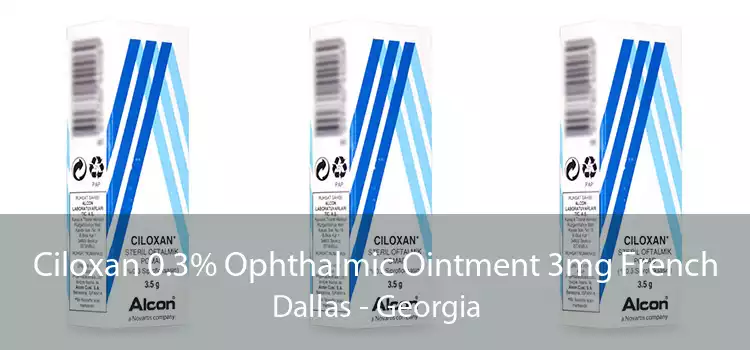 Ciloxan 0.3% Ophthalmic Ointment 3mg French Dallas - Georgia