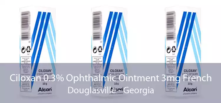 Ciloxan 0.3% Ophthalmic Ointment 3mg French Douglasville - Georgia