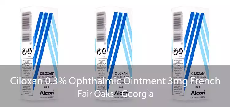 Ciloxan 0.3% Ophthalmic Ointment 3mg French Fair Oaks - Georgia