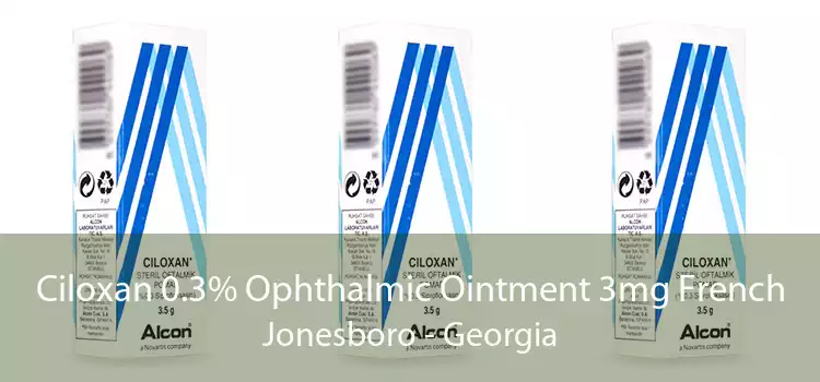 Ciloxan 0.3% Ophthalmic Ointment 3mg French Jonesboro - Georgia