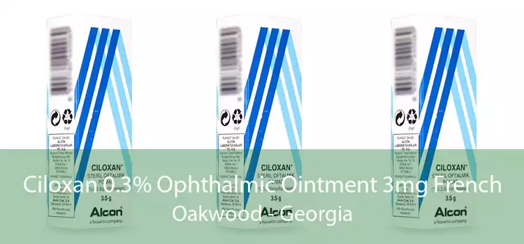 Ciloxan 0.3% Ophthalmic Ointment 3mg French Oakwood - Georgia