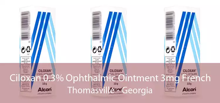 Ciloxan 0.3% Ophthalmic Ointment 3mg French Thomasville - Georgia