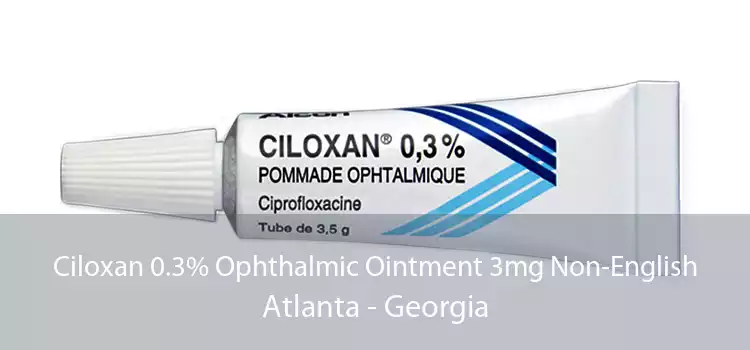 Ciloxan 0.3% Ophthalmic Ointment 3mg Non-English Atlanta - Georgia
