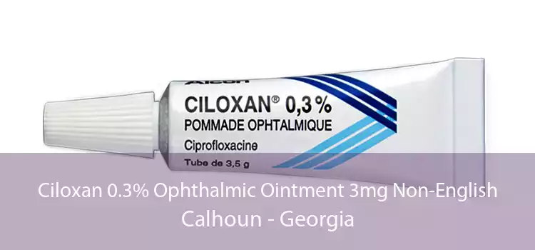 Ciloxan 0.3% Ophthalmic Ointment 3mg Non-English Calhoun - Georgia