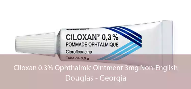 Ciloxan 0.3% Ophthalmic Ointment 3mg Non-English Douglas - Georgia