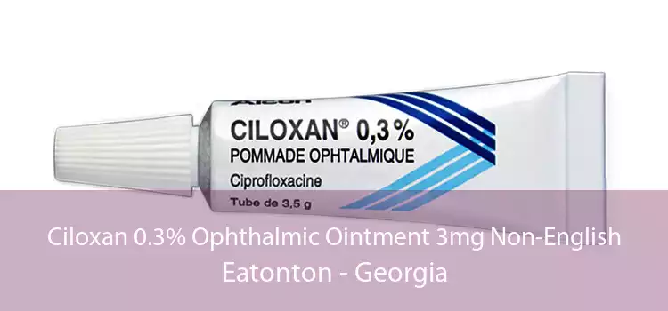 Ciloxan 0.3% Ophthalmic Ointment 3mg Non-English Eatonton - Georgia