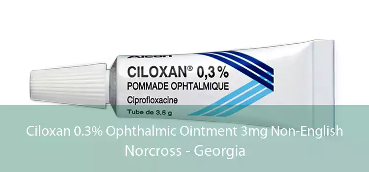 Ciloxan 0.3% Ophthalmic Ointment 3mg Non-English Norcross - Georgia