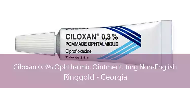 Ciloxan 0.3% Ophthalmic Ointment 3mg Non-English Ringgold - Georgia