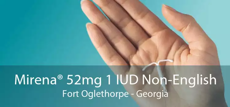 Mirena® 52mg 1 IUD Non-English Fort Oglethorpe - Georgia