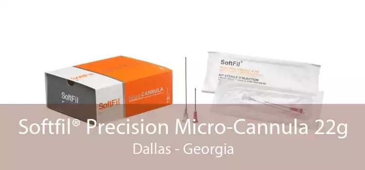 Softfil® Precision Micro-Cannula 22g Dallas - Georgia