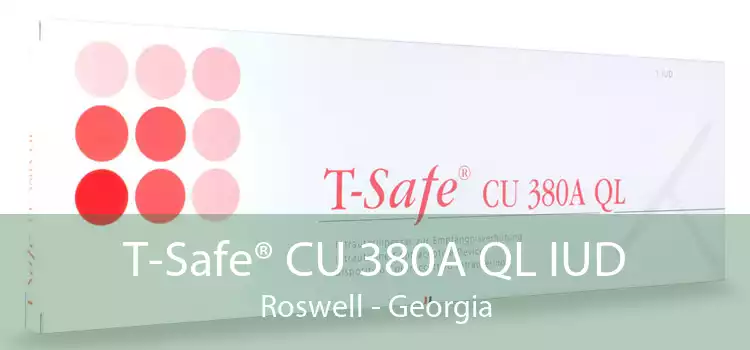 T-Safe® CU 380A QL IUD Roswell - Georgia